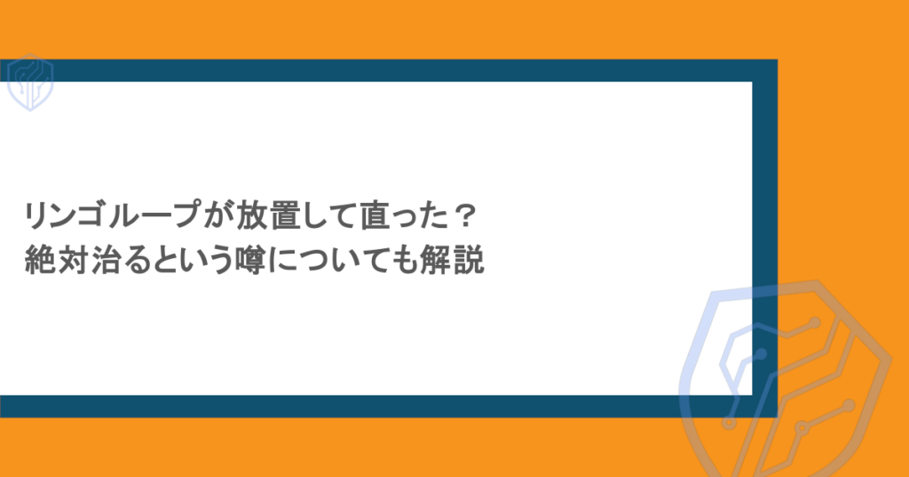 リンゴループが放置して直った？絶対治るという噂についても解説