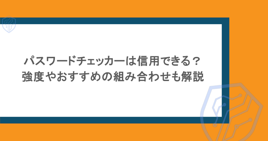 パスワードチェッカーは信用できる?強度やおすすめの組み合わせも解説