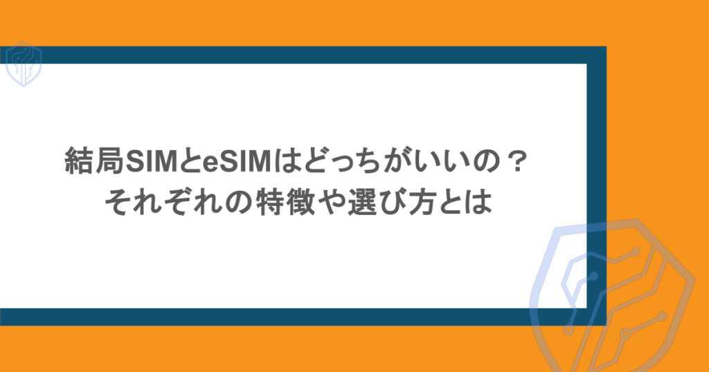 結局SIMとeSIMはどっちがいいの？それぞれの特徴や選び方とは