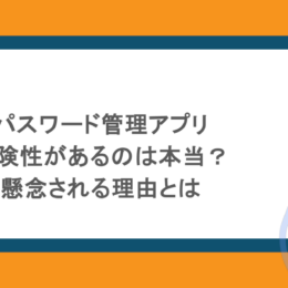 パスワード管理アプリに危険性があるのは本当？懸念される理由とは