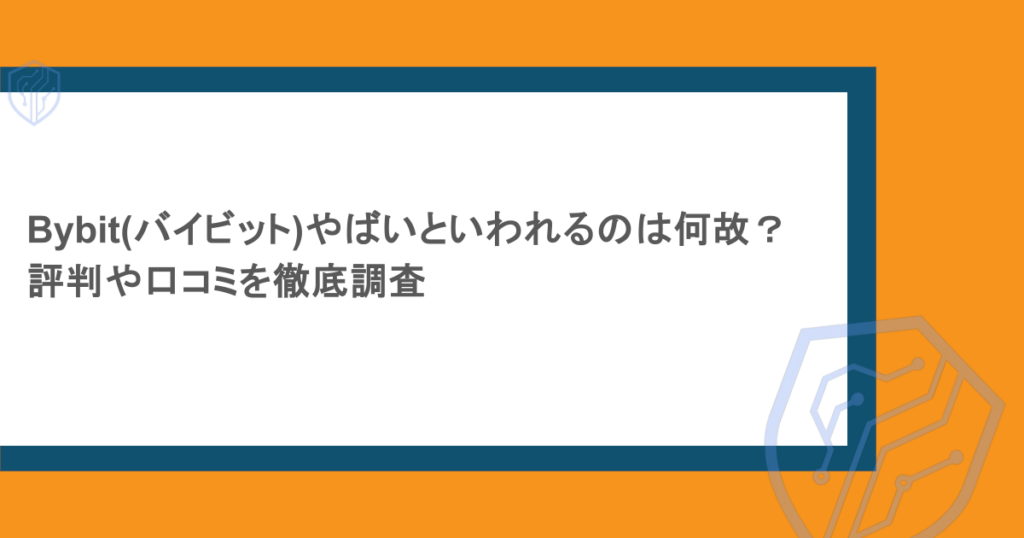 Bybit(バイビット)やばいといわれるのは何故?評判や口コミを徹底調査