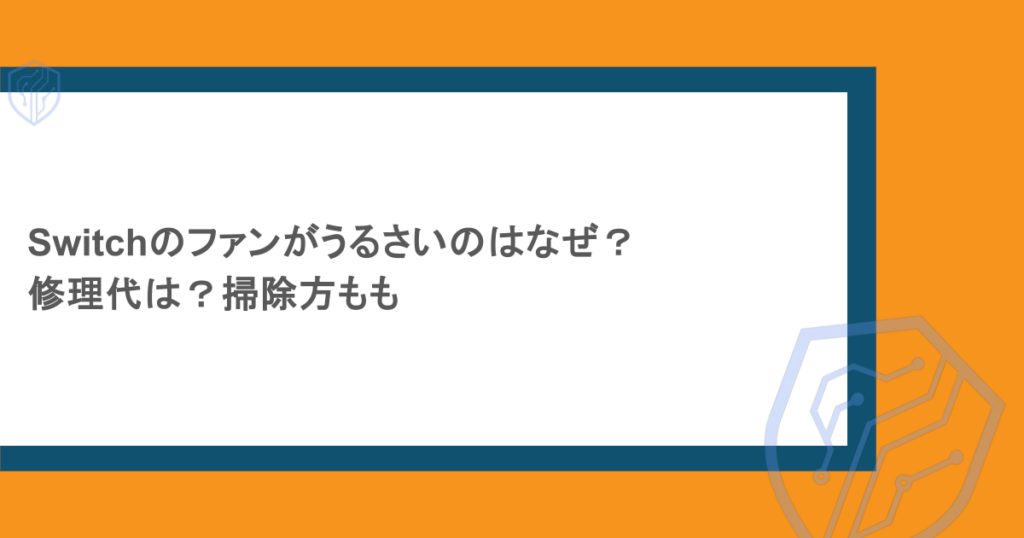 Switchのファンがうるさいのはなぜ?修理代は?掃除方法