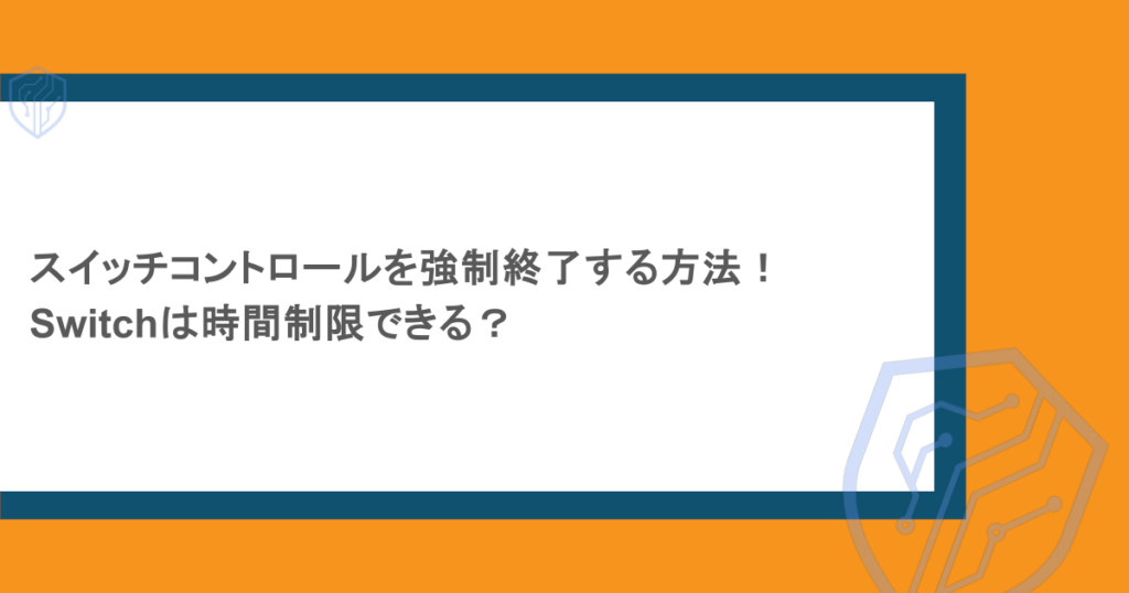 スイッチコントロールを強制終了する方法!Switchは時間制限できる?