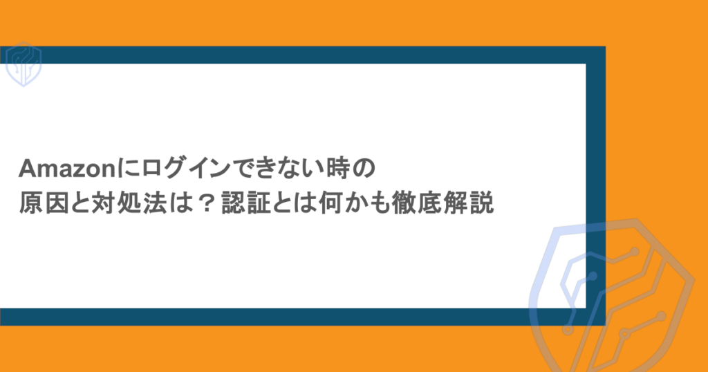 Amazonにログインできない時の原因と対処法は？認証とは何かも徹底解説