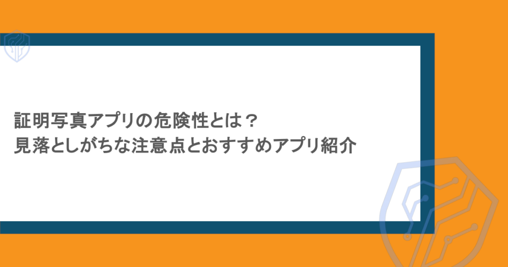 証明写真アプリの危険性とは？見落としがちな注意点とおすすめアプリ紹介